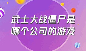 武士大战僵尸是哪个公司的游戏