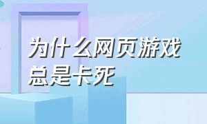 为什么网页游戏总是卡死