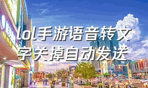 lol手游语音转文字关掉自动发送