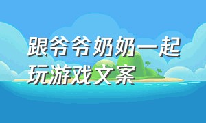 跟爷爷奶奶一起玩游戏文案