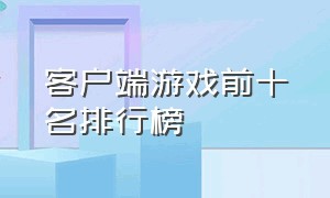 客户端游戏前十名排行榜