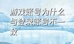 游戏账号为什么与登录账号不一致