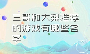 三哥和大梨推荐的游戏有哪些名字