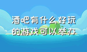 酒吧有什么好玩的游戏可以举办