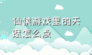 仙侠游戏里的天赋怎么点