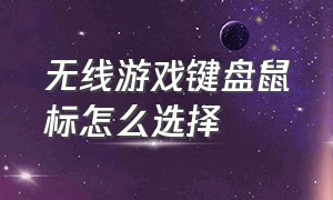 无线游戏键盘鼠标怎么选择