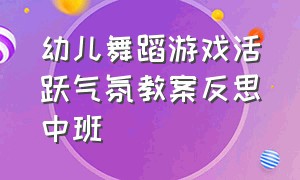 幼儿舞蹈游戏活跃气氛教案反思中班