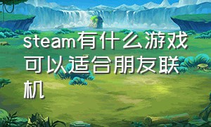 steam有什么游戏可以适合朋友联机