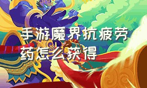 手游魔界抗疲劳药怎么获得