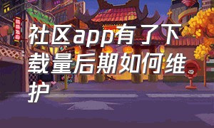 社区app有了下载量后期如何维护