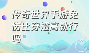 传奇世界手游免伤比穿透高就行吗