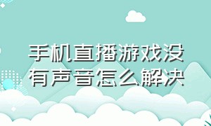 手机直播游戏没有声音怎么解决