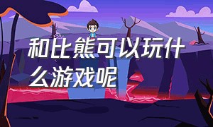 和比熊可以玩什么游戏呢