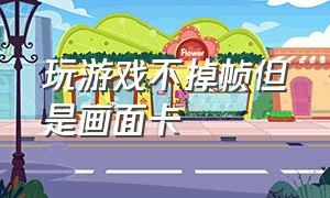 玩游戏不掉帧但是画面卡