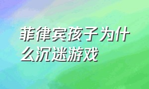 菲律宾孩子为什么沉迷游戏