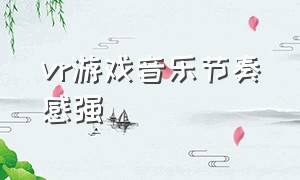 vr游戏音乐节奏感强