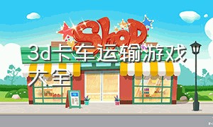 3d卡车运输游戏大全