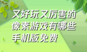 又好玩又厉害的像素游戏有哪些手机版免费