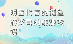 明星代言的捕鱼游戏真的能赚钱吗