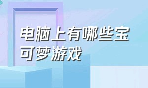 电脑上有哪些宝可梦游戏