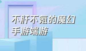 不肝不氪的魔幻手游端游