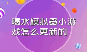 喝水模拟器小游戏怎么更新的