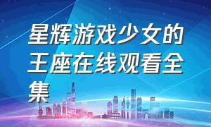 星辉游戏少女的王座在线观看全集