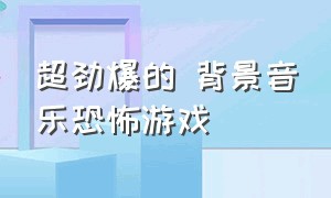 超劲爆的 背景音乐恐怖游戏