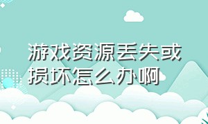 游戏资源丢失或损坏怎么办啊