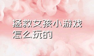 拯救女孩小游戏怎么玩的