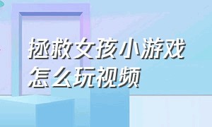 拯救女孩小游戏怎么玩视频