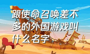 跟使命召唤差不多的外国游戏叫什么名字