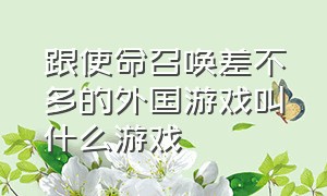 跟使命召唤差不多的外国游戏叫什么游戏