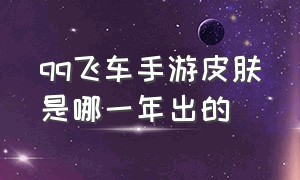 qq飞车手游皮肤是哪一年出的