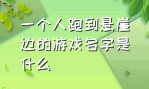 一个人跑到悬崖边的游戏名字是什么