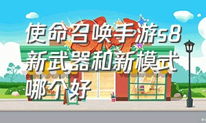 使命召唤手游s8新武器和新模式哪个好