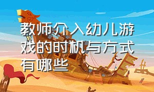 教师介入幼儿游戏的时机与方式有哪些