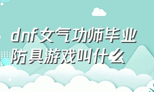 dnf女气功师毕业防具游戏叫什么