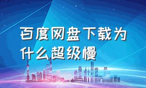 百度网盘下载为什么超级慢