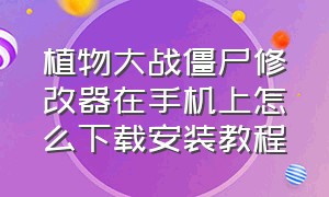 植物大战僵尸修改器在手机上怎么下载安装教程