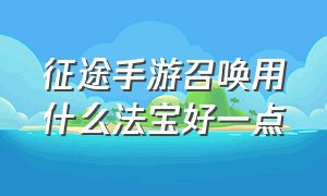 征途手游召唤用什么法宝好一点