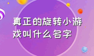 真正的旋转小游戏叫什么名字