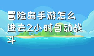 冒险岛手游怎么进去2小时自动战斗