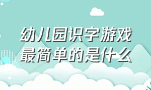 幼儿园识字游戏最简单的是什么