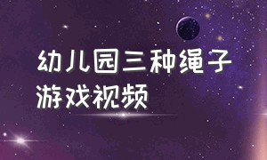 幼儿园三种绳子游戏视频