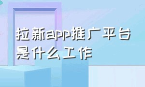 拉新app推广平台是什么工作