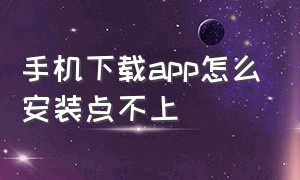 手机下载app怎么安装点不上