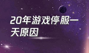 20年游戏停服一天原因