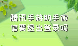 腾讯手游助手微信要退出登录吗