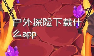 户外探险下载什么app